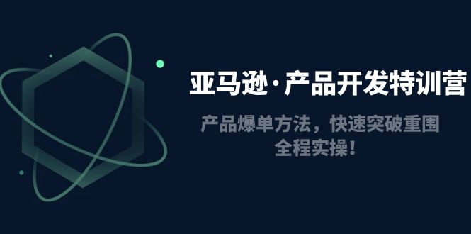 【副业项目5087期】亚马逊·产品开发特训营：产品爆单方法，快速突破重围，全程实操-吉祥副业