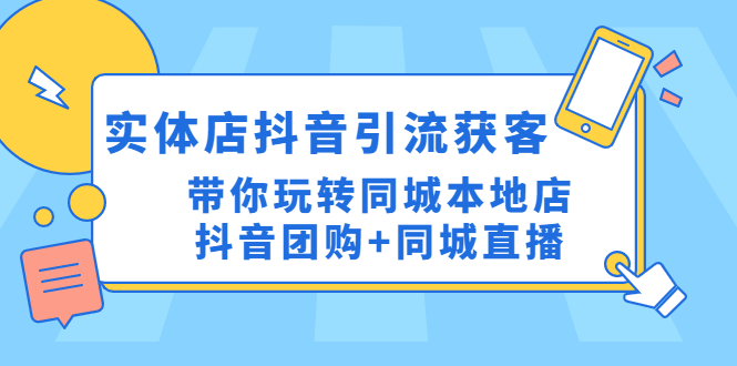 【副业项目4998期】实体店抖音引流获客实操课：带你玩转同城本地店抖音团购+同城直播-吉祥副业