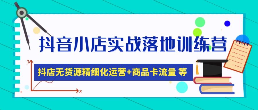 【副业项目5152期】抖音小店实战落地训练营：抖店无货源精细化运营，商品卡流量等等（22节）-吉祥副业