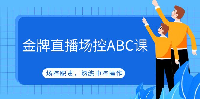 【副业项目5153期】金牌直播场控ABC课，场控职责，熟练中控操作-吉祥副业