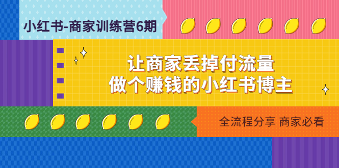 【副业项目5003期】小红书-商家训练营12期：让商家丢掉付流量，做个赚钱的小红书博主-吉祥副业