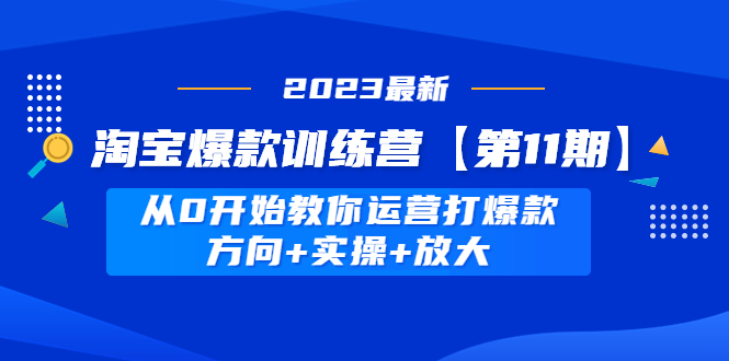 【副业项目5005期】淘宝爆款训练营【第11期】 从0开始教你运营打爆款，方向+实操+放大-吉祥副业