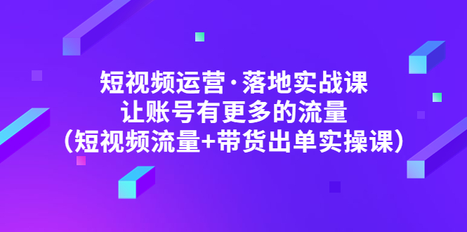 【副业项目5154期】短视频运营·落地实战课 让账号有更多的流量（短视频流量+带货出单实操）-吉祥副业