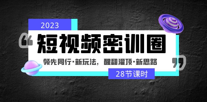 【副业项目5163期】2023短视频密训圈：领先同行·新玩法，醒翻灌顶·新思路（28节课时）-吉祥副业