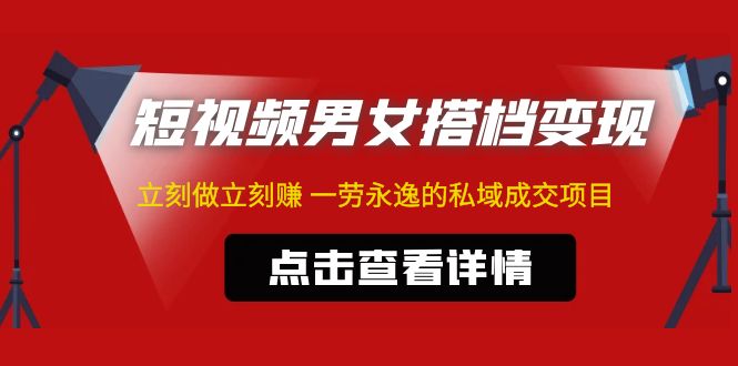 【副业项目5108期】东哲·短视频男女搭档变现 立刻做立刻赚 一劳永逸的私域成交项目（不露脸）-吉祥副业