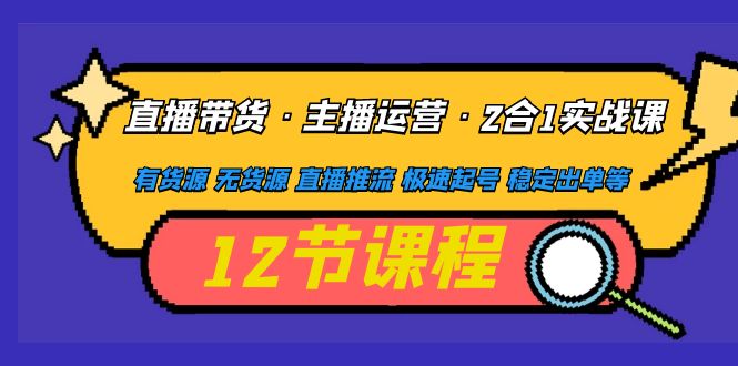 【副业项目5158期】直播带货·主播运营2合1实战课 有货源 无货源 直播推流 极速起号 稳定出单-吉祥副业