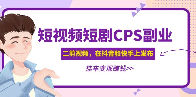 【副业项目5159期】黄岛主 · 短视频短剧CPS副业项目：二剪视频在抖音和快手上发布，挂车变现-吉祥副业