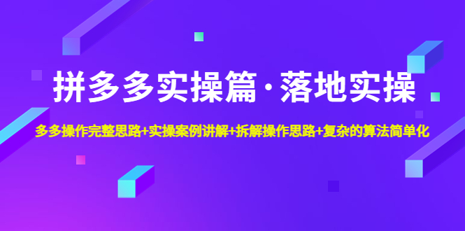 【副业项目5141期】拼多多实操篇·落地实操 完整思路+实操案例+拆解操作思路+复杂的算法简单化-吉祥副业