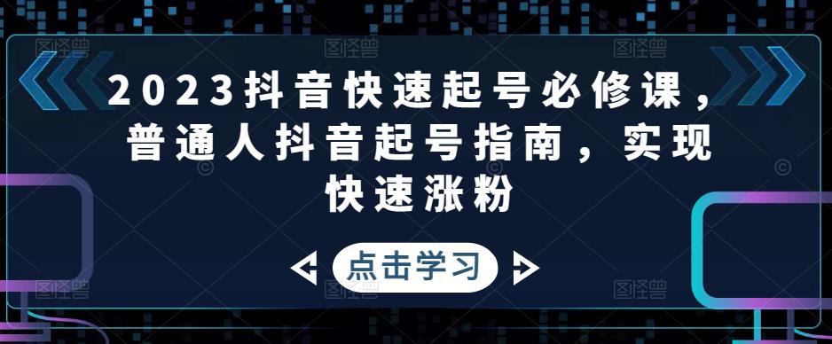 【副业项目5071期】2023抖音快速起号必修课，普通人抖音起号指南，实现快速涨粉-吉祥副业