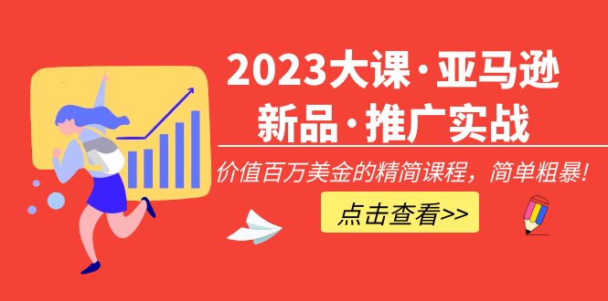 【副业项目5190期】2023大课·亚马逊新品·推广实战：价值百万美金的精简课程，简单粗暴-吉祥副业