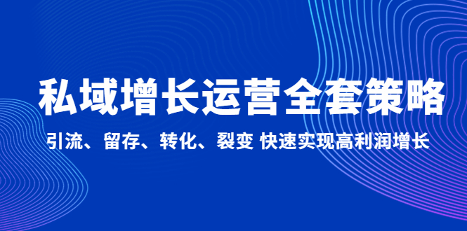 【副业项目5128期】私域增长运营全套策略：引流、留存、转化、裂变 快速实现高利润增长-吉祥副业