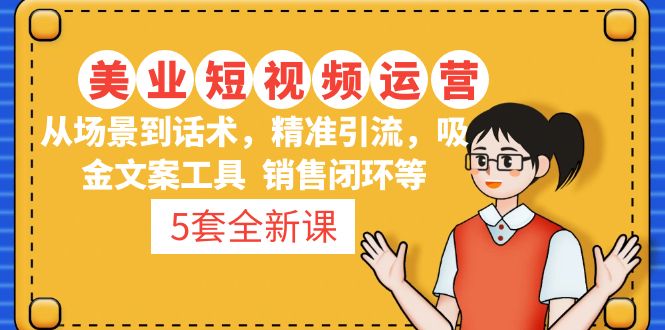 【副业项目5123期】5套·美业短视频运营课 从场景到话术·精准引流·吸金文案工具·销售闭环等-吉祥副业