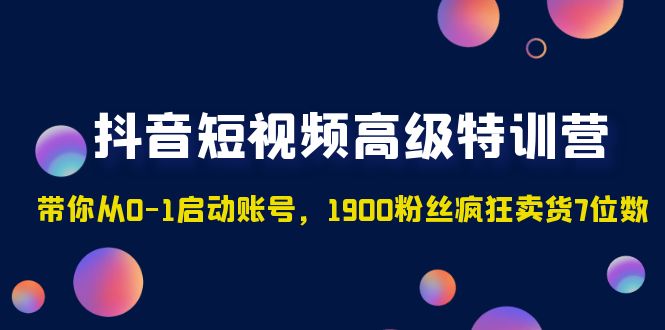 【副业项目5147期】抖音短视频高级特训营：带你从0-1启动账号，1900粉丝疯狂卖货7位数-吉祥副业