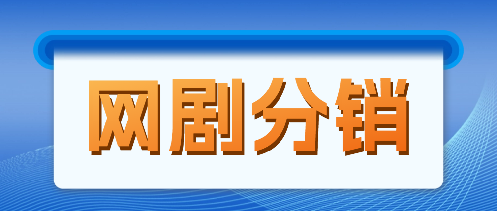 【副业项目5184期】网剧分销，新蓝海项目，月入过万很轻松，现在入场是非常好的时机-吉祥副业