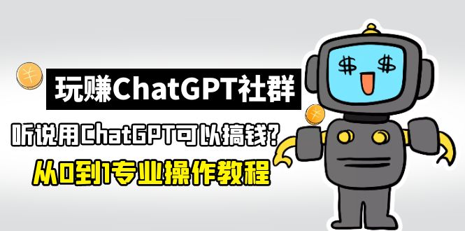 【副业项目5148期】玩赚ChatGPT社群：听说ChatGPT可以用来搞钱？从0到1保姆级教程-吉祥副业