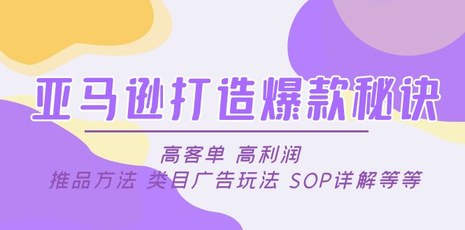 【副业项目5084期】亚马逊打造爆款秘诀：高客单 高利润 推品方法 类目广告玩法 SOP详解等等-吉祥副业