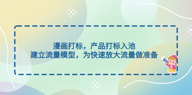 【副业项目5102期】漫画打标，产品打标入池，建立流量模型，为快速放大流量做准备-吉祥副业