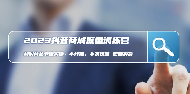 【副业项目5060期】2023抖音商城流量班：利润商品卡流实操，不开播-不发视频-也能卖货-吉祥副业
