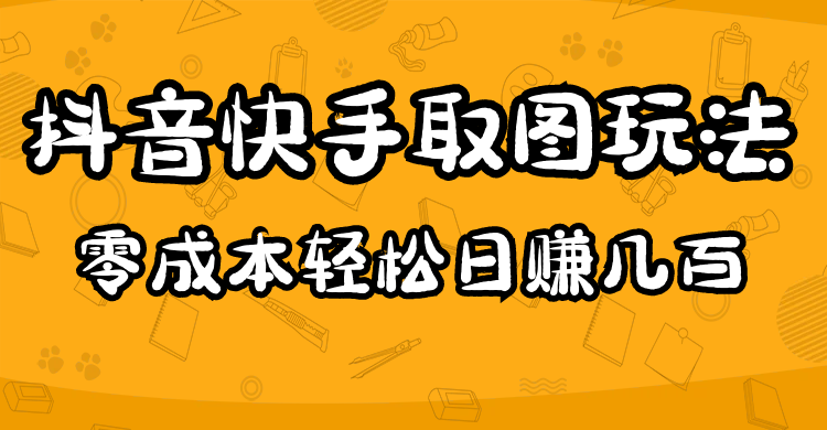 【副业项目5044期】2023抖音快手取图玩法：一个人在家就能做，超简单，0成本日赚几百-吉祥副业