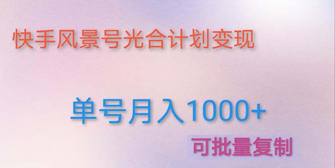 【副业项目5059期】利用快手风景号 通过光合计划 实现单号月入1000+（附详细教程及制作软件）-吉祥副业