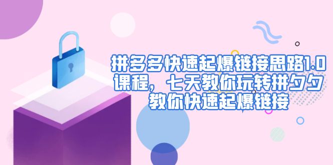【副业项目5065期】拼多多快速起爆链接思路1.0课程，七天教你玩转拼夕夕，教你快速起爆链接-吉祥副业