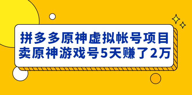 【副业项目5068期】外面卖2980的拼多多原神虚拟帐号项目：卖原神游戏号5天赚了2万-吉祥副业