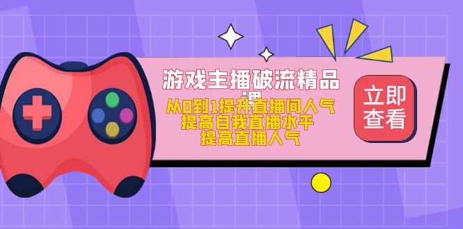 【副业项目5100期】游戏主播破流精品课，从0到1提升直播间人气 提高自我直播水平 提高直播人气-吉祥副业