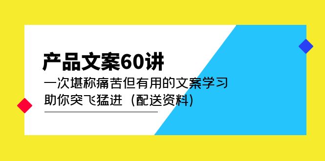 【副业项目5101期】产品文案60讲：一次堪称痛苦但有用的文案学习 助你突飞猛进（配送资料）-吉祥副业