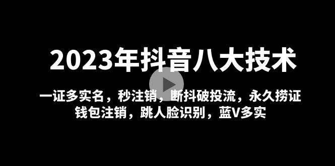 【副业项目5107期】2023年抖音八大技术，一证多实名 秒注销 断抖破投流 永久捞证 钱包注销 等-吉祥副业