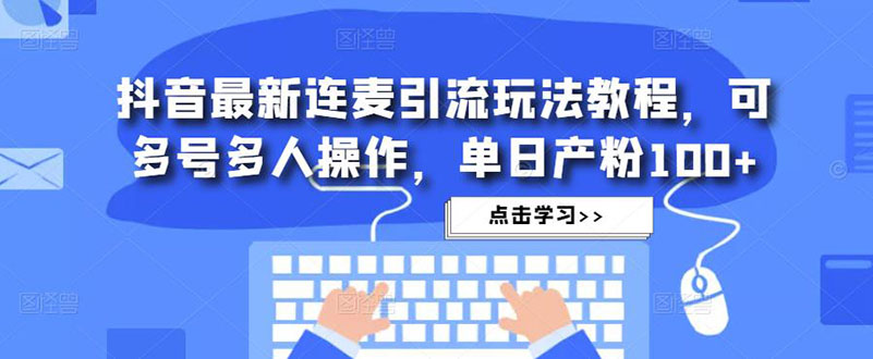 【副业项目5126期】抖音最新连麦引流玩法教程，可多号多人操作，单日产粉100+-吉祥副业