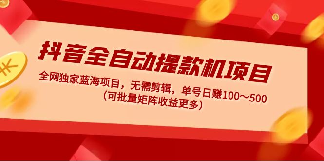 【副业项目5131期】抖音全自动提款机项目：独家蓝海 无需剪辑 单号日赚100～500 (可批量矩阵)-吉祥副业