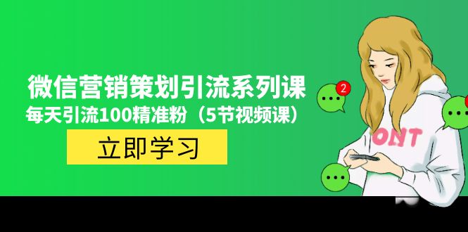 【副业项目5143期】价值百万的微信营销策划引流系列课，每天引流100精准粉（5节视频课）-吉祥副业