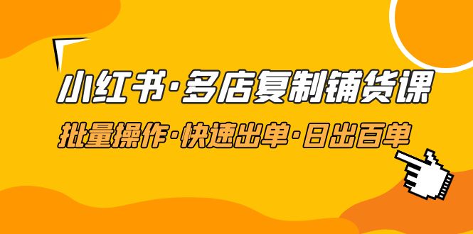【副业项目5160期】小红书·多店复制铺货课，批量操作·快速出单·日出百单（更新2023年2月）-吉祥副业