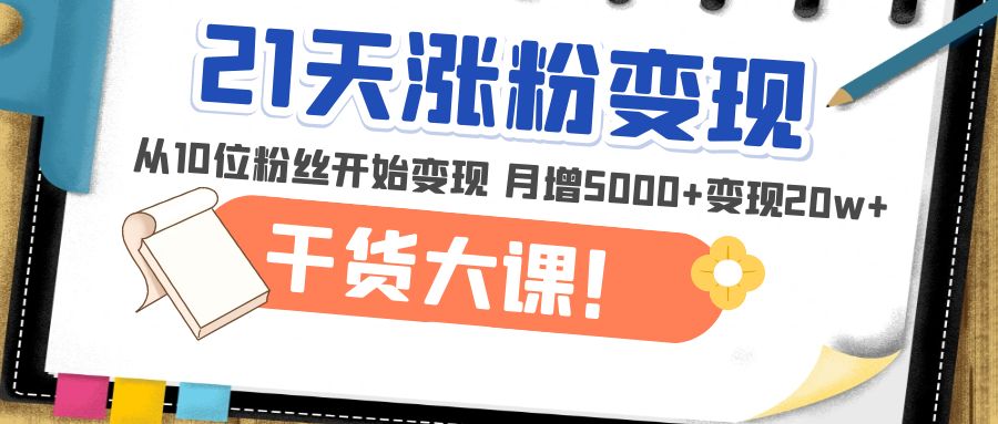 【副业项目5174期】21天精准涨粉变现干货大课：从10位粉丝开始变现 月增5000+变现20w+-吉祥副业