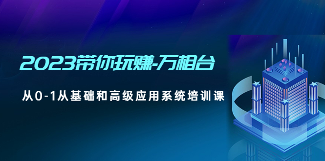 【副业项目5063期】2023带你玩赚-万相台，从0-1从基础和高级应用系统培训课-吉祥副业