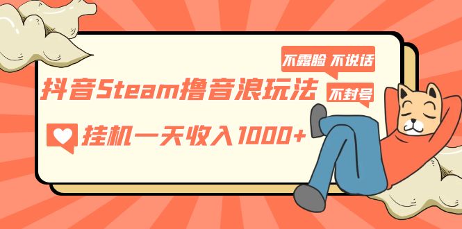 【副业项目5275期】抖音Steam撸音浪玩法 挂机一天收入1000+不露脸 不说话 不封号 社恐人群福音-吉祥副业