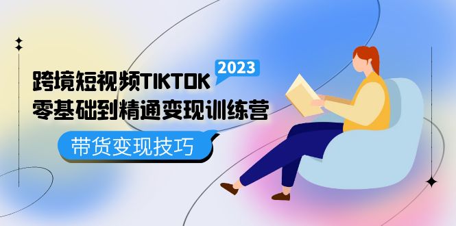 【副业项目5291期】跨境·短视频TIKTOK零基础到精通变现训练营 短视频·独立站·带货变现技巧-吉祥副业