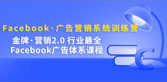 【副业项目5292期】Facebook·广告营销系统训练营：金牌·营销2.0 行业最全Facebook广告·体系-吉祥副业
