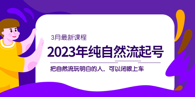 【副业项目5293期】2023年纯自然流·起号课程，把自然流·玩明白的人 可以闭眼上车（3月更新）-吉祥副业