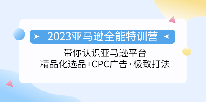 【副业项目5303期】2023亚马逊全能特训营：玩转亚马逊平台+精品化·选品+CPC广告·极致打法-吉祥副业