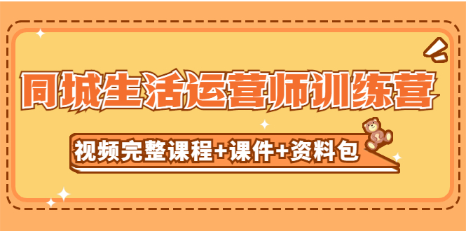 【副业项目5305期】某收费培训-同城生活运营师训练营（视频完整课程+课件+资料包）无水印-吉祥副业