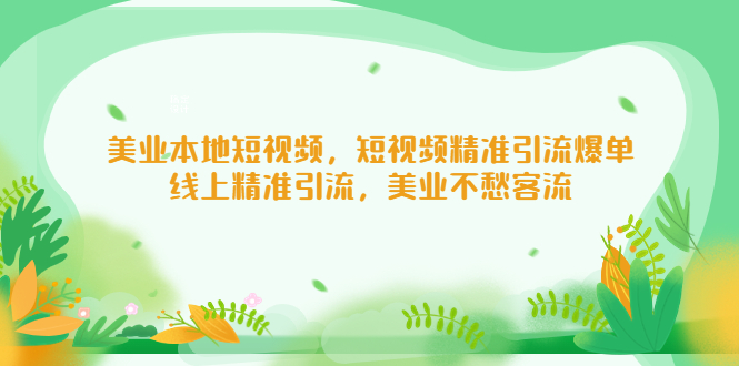 【副业项目5232期】美业本地短视频，短视频精准引流爆单，线上精准引流，美业不愁客流-吉祥副业