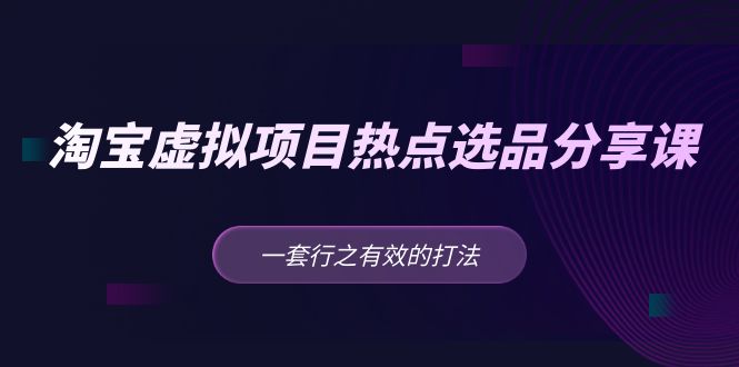 【副业项目5236期】黄岛主 · 淘宝虚拟项目热点选品分享课：一套行之有效的打法-吉祥副业