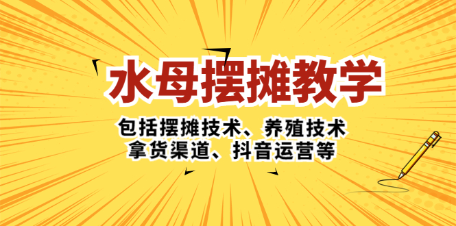 【副业项目5338期】水母·摆摊教学，包括摆摊技术、养殖技术、拿货渠道、抖音运营等-吉祥副业