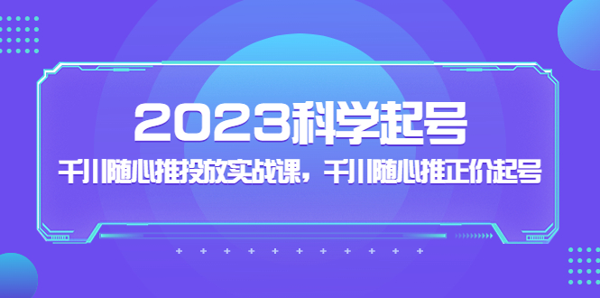 【副业项目5255期】2023科学起号，千川随心推投放实战课，千川随心推正价起号-吉祥副业
