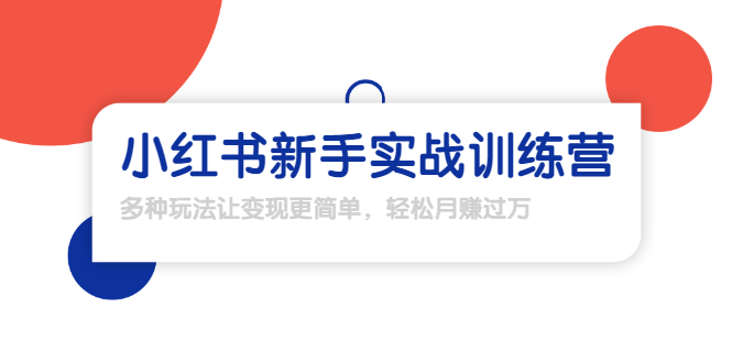 【副业项目1907期】小红书新手实战训练营：多种变现玩法，轻松玩转小红书月赚过万-吉祥副业