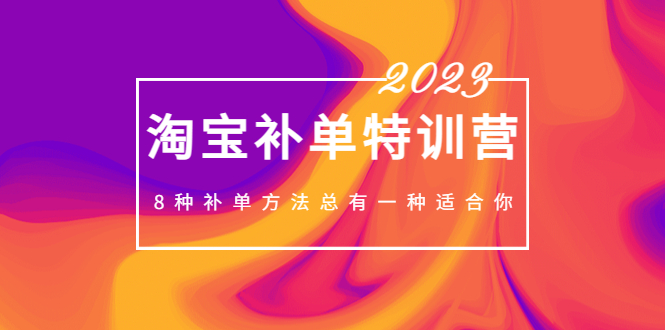 【副业项目5258期】2023最新淘宝补单特训营，8种补单方法总有一种适合你-吉祥副业