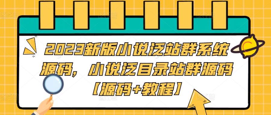 【副业项目5260期】2023新版小说泛站群系统源码，小说泛目录站群源码【源码+教程】-吉祥副业