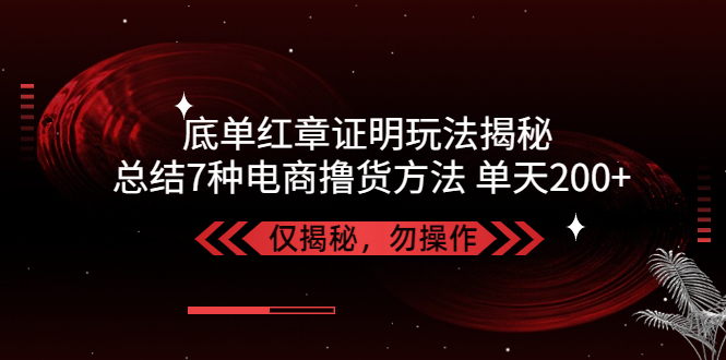 【副业项目5261期】独家底单红章证明揭秘 总结7种电商撸货方法 操作简单,单天200+【仅揭秘】-吉祥副业