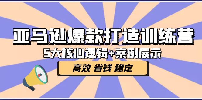 【副业项目5266期】亚马逊爆款打造训练营：5大核心逻辑+案例展示 打造爆款链接 高效 省钱 稳定-吉祥副业